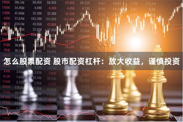 怎么股票配资 股市配资杠杆：放大收益，谨慎投资